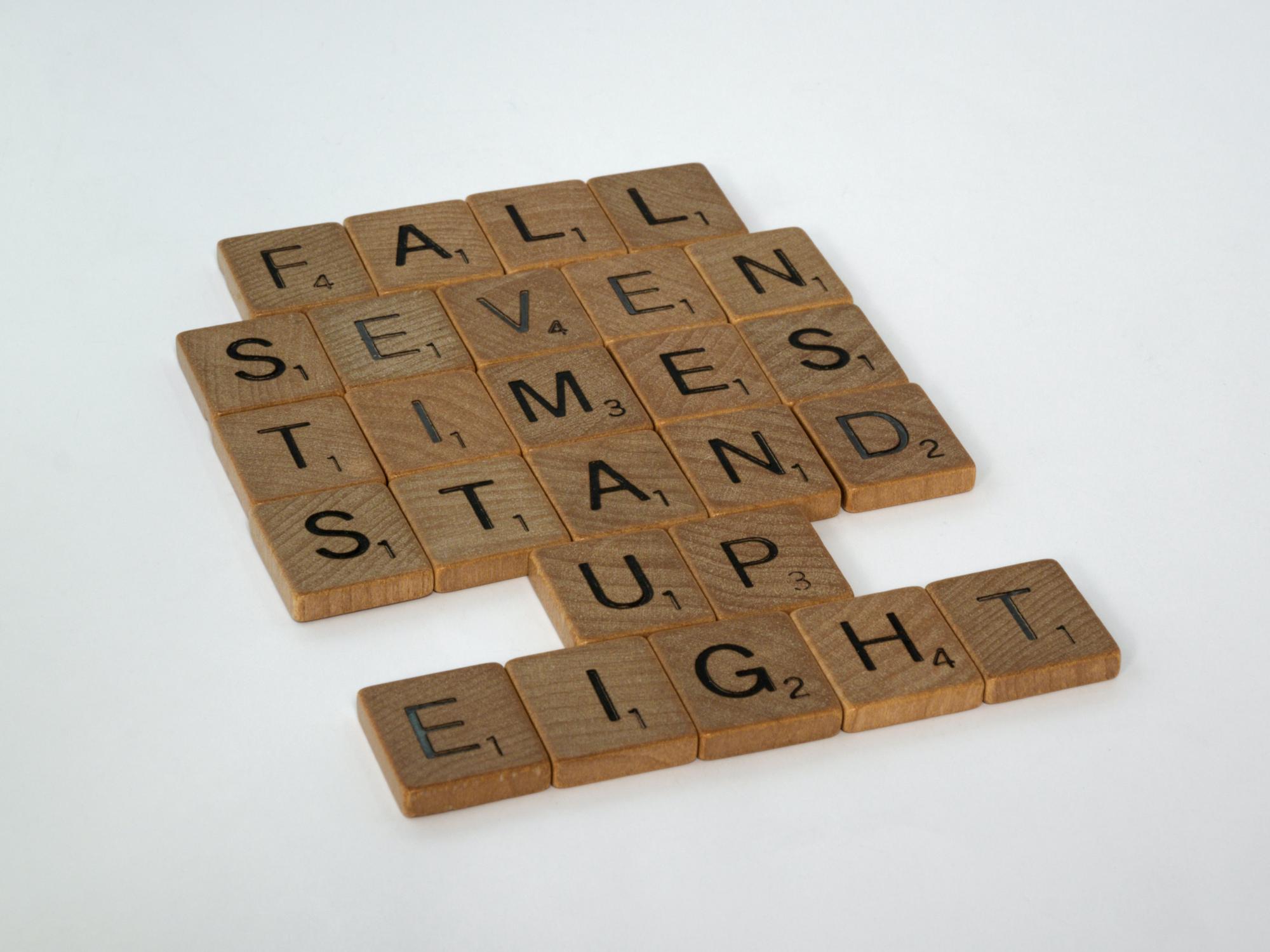 scrabble, scrabble pieces, lettering, letters, wood, scrabble tiles, words, quote, fall seven times stand up eight, don't give up, persevere, never give up, keep going, relentless, 

 by Brett Jordan